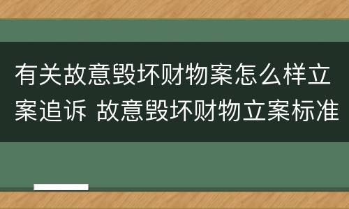 有关故意毁坏财物案怎么样立案追诉 故意毁坏财物立案标准2000