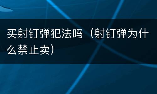买射钉弹犯法吗（射钉弹为什么禁止卖）