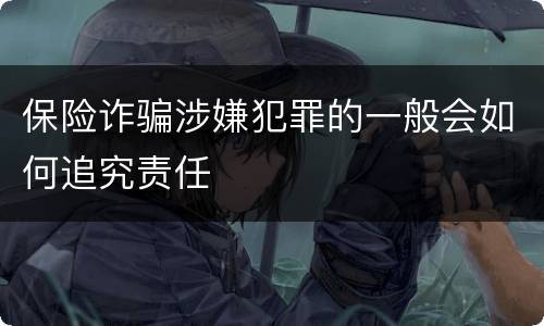 保险诈骗涉嫌犯罪的一般会如何追究责任