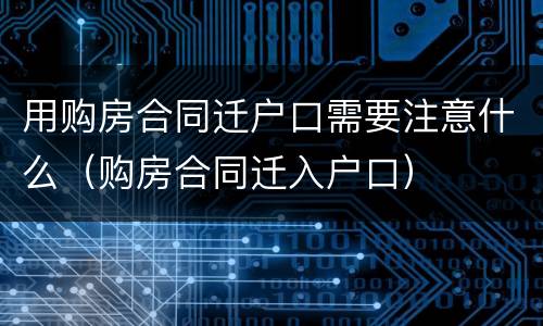 用购房合同迁户口需要注意什么（购房合同迁入户口）