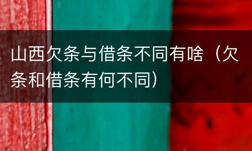 山西欠条与借条不同有啥（欠条和借条有何不同）