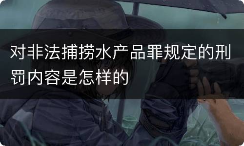 对非法捕捞水产品罪规定的刑罚内容是怎样的