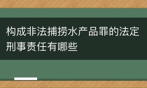 构成非法捕捞水产品罪的法定刑事责任有哪些