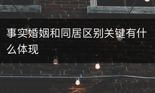 事实婚姻和同居区别关键有什么体现