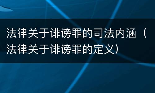 法律关于诽谤罪的司法内涵（法律关于诽谤罪的定义）