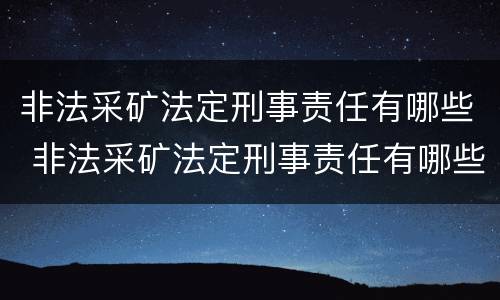 非法采矿法定刑事责任有哪些 非法采矿法定刑事责任有哪些规定