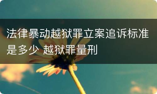 法律暴动越狱罪立案追诉标准是多少 越狱罪量刑