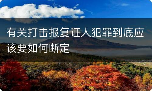 有关打击报复证人犯罪到底应该要如何断定
