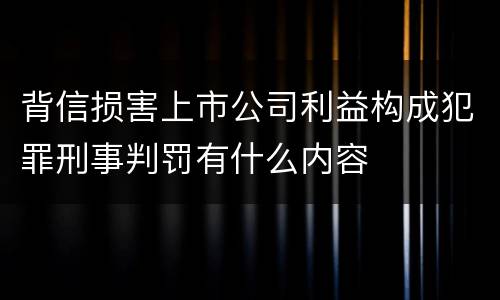 背信损害上市公司利益构成犯罪刑事判罚有什么内容
