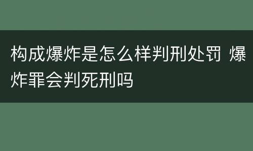 构成爆炸是怎么样判刑处罚 爆炸罪会判死刑吗