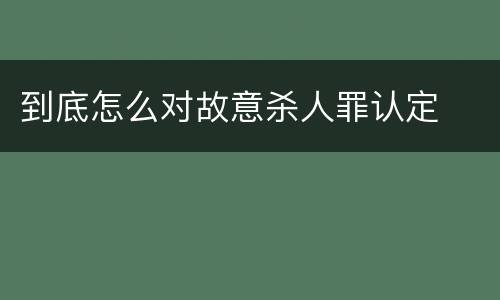到底怎么对故意杀人罪认定