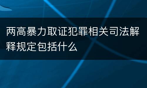 两高暴力取证犯罪相关司法解释规定包括什么