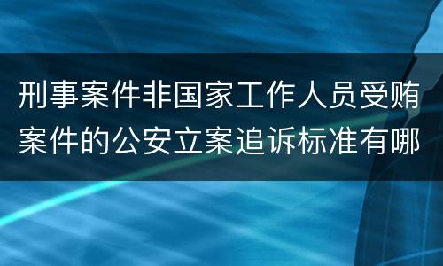 刑事案件非国家工作人员受贿案件的公安立案追诉标准有哪些