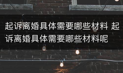起诉离婚具体需要哪些材料 起诉离婚具体需要哪些材料呢