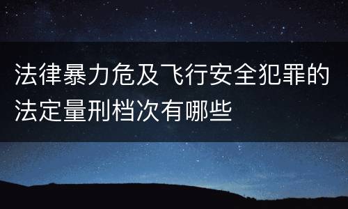 法律暴力危及飞行安全犯罪的法定量刑档次有哪些