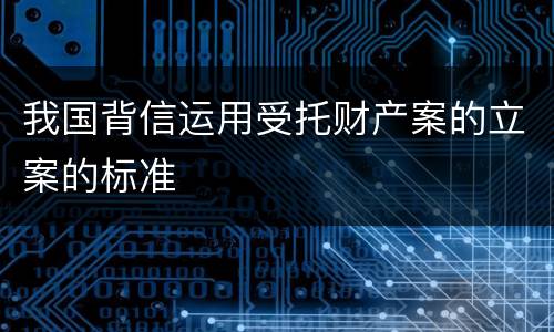 我国背信运用受托财产案的立案的标准