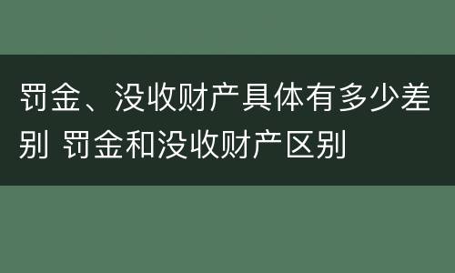 罚金、没收财产具体有多少差别 罚金和没收财产区别