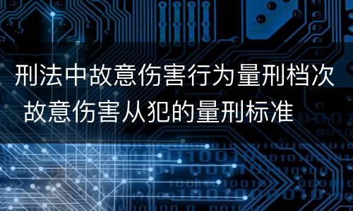 刑法中故意伤害行为量刑档次 故意伤害从犯的量刑标准