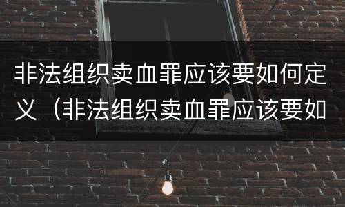 非法组织卖血罪应该要如何定义（非法组织卖血罪应该要如何定义犯罪）