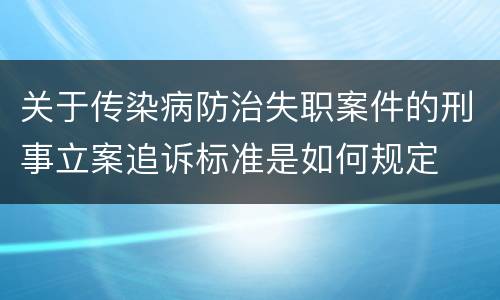 关于传染病防治失职案件的刑事立案追诉标准是如何规定