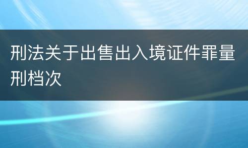 刑法关于出售出入境证件罪量刑档次