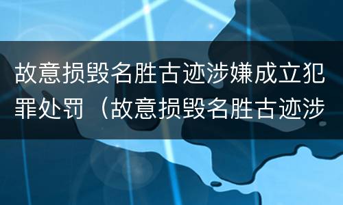 故意损毁名胜古迹涉嫌成立犯罪处罚（故意损毁名胜古迹涉嫌成立犯罪处罚标准）