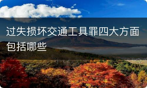 过失损坏交通工具罪四大方面包括哪些
