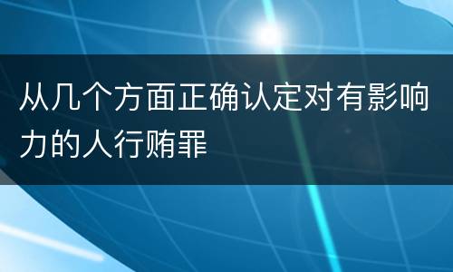 从几个方面正确认定对有影响力的人行贿罪