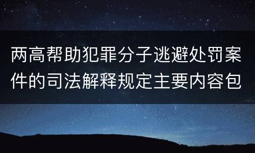 两高帮助犯罪分子逃避处罚案件的司法解释规定主要内容包括什么