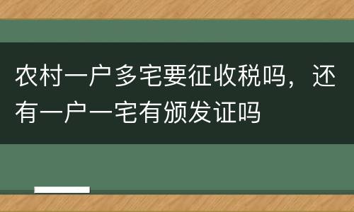 农村一户多宅要征收税吗，还有一户一宅有颁发证吗