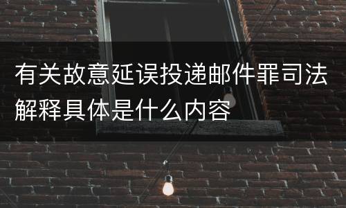 有关故意延误投递邮件罪司法解释具体是什么内容