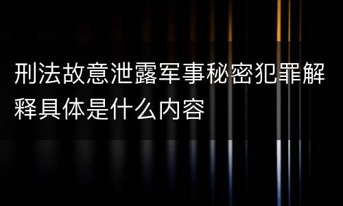 刑法故意泄露军事秘密犯罪解释具体是什么内容