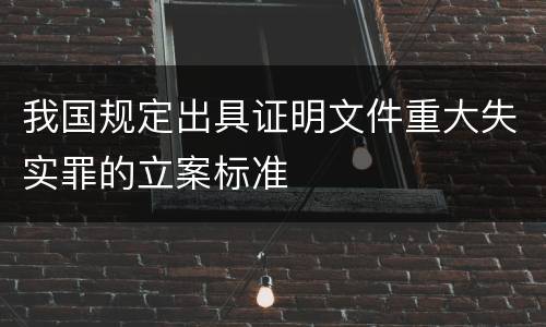 我国规定出具证明文件重大失实罪的立案标准