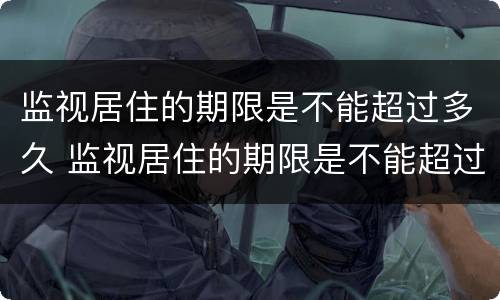 监视居住的期限是不能超过多久 监视居住的期限是不能超过多久的时间