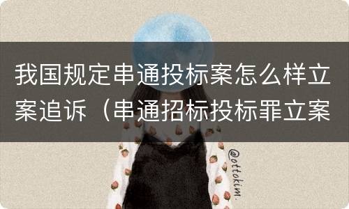 我国规定串通投标案怎么样立案追诉（串通招标投标罪立案标准）