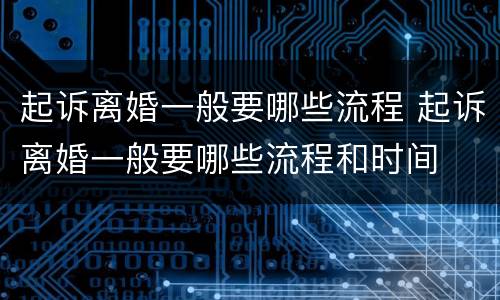 起诉离婚一般要哪些流程 起诉离婚一般要哪些流程和时间