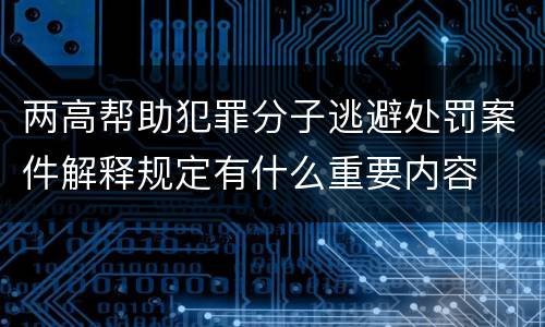 两高帮助犯罪分子逃避处罚案件解释规定有什么重要内容