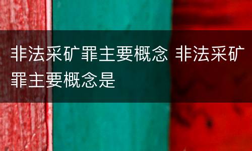 非法采矿罪主要概念 非法采矿罪主要概念是