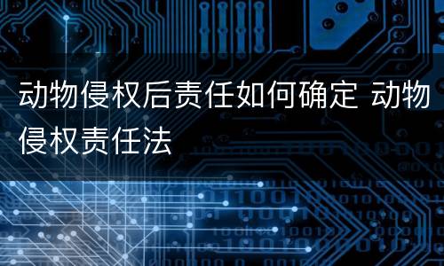 动物侵权后责任如何确定 动物侵权责任法