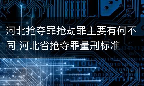 河北抢夺罪抢劫罪主要有何不同 河北省抢夺罪量刑标准