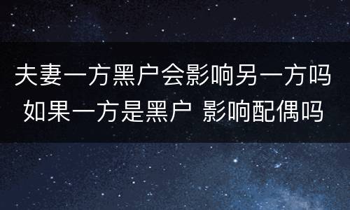 夫妻一方黑户会影响另一方吗 如果一方是黑户 影响配偶吗
