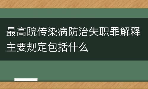 最高院传染病防治失职罪解释主要规定包括什么