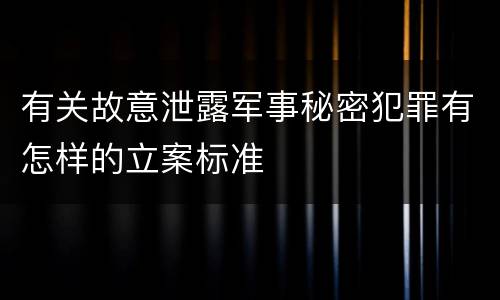 有关故意泄露军事秘密犯罪有怎样的立案标准