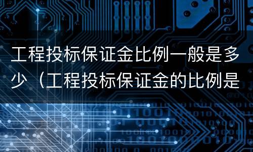 工程投标保证金比例一般是多少（工程投标保证金的比例是多少）