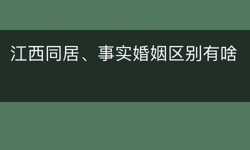 江西同居、事实婚姻区别有啥
