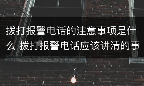 拨打报警电话的注意事项是什么 拨打报警电话应该讲清的事项有哪些