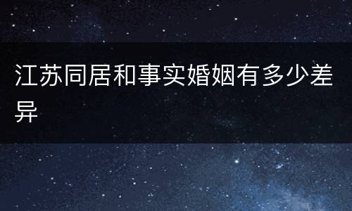 江苏同居和事实婚姻有多少差异
