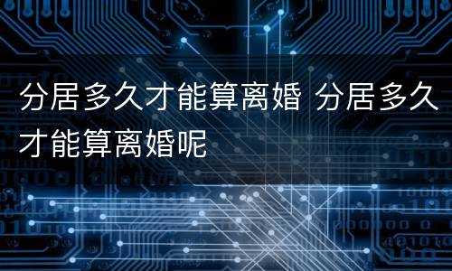 分居多久才能算离婚 分居多久才能算离婚呢