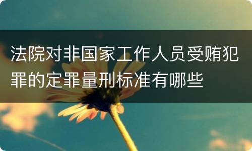 法院对非国家工作人员受贿犯罪的定罪量刑标准有哪些