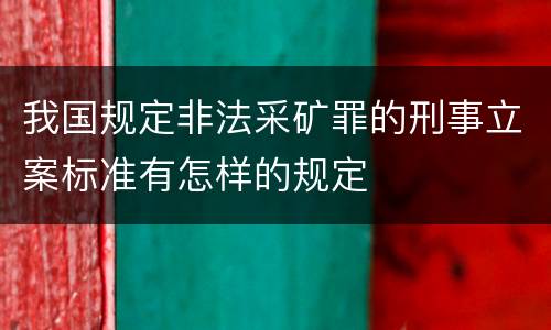 我国规定非法采矿罪的刑事立案标准有怎样的规定